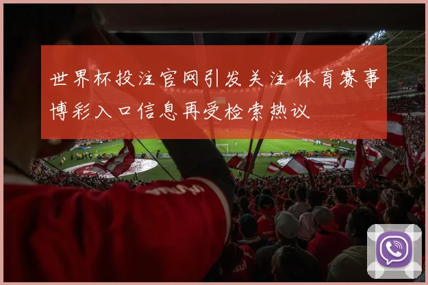 世界杯投注官网引发关注 体育赛事博彩入口信息再受检索热议