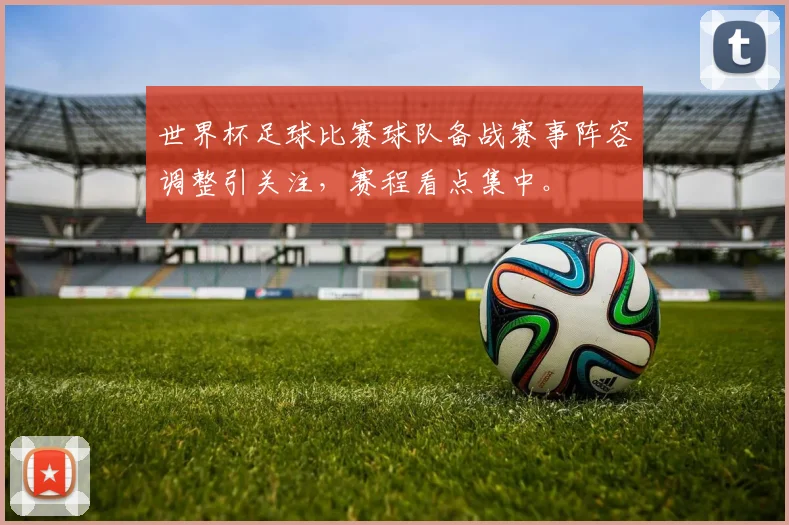 世界杯足球比赛球队备战赛事阵容调整引关注，赛程看点集中。