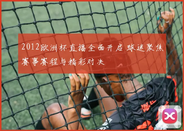 2012欧洲杯直播全面开启 球迷聚焦赛事赛程与精彩对决
