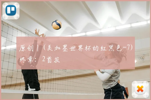 原创丨(美加墨世界杯的红黑色-7)终章：2首发