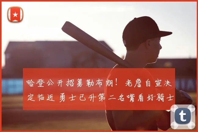 哈登公开招募勒布朗!老詹自宣决定临近 勇士已升第二名嘴看好骑士