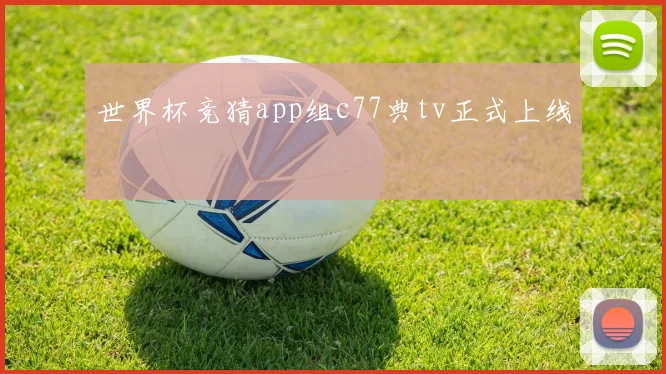 世界杯竞猜app组c77典tv正式上线