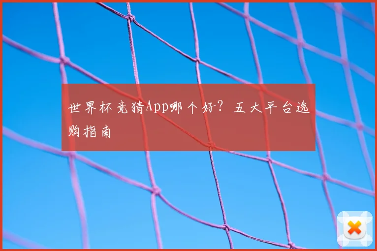 世界杯竞猜App哪个好?五大平台选购指南