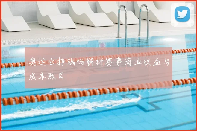 奥运会挣钱吗解析赛事商业收益与成本账目