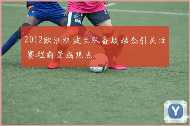 2012欧洲杯波兰队备战动态引关注 赛程前景成焦点