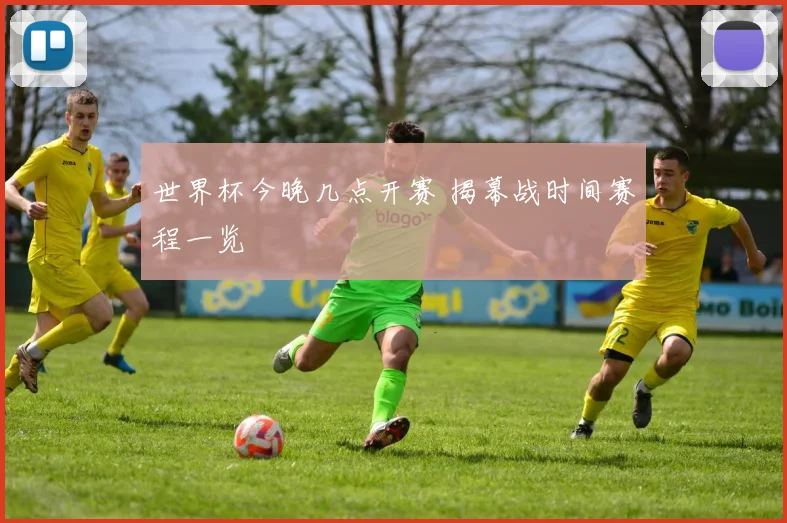 世界杯今晚几点开赛 揭幕战时间赛程一览