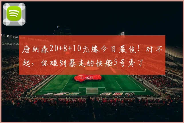 唐纳森20+8+10无缘今日最佳!对不起,你碰到暴走的快船5号秀了