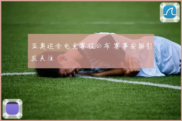 亚奥运会电竞赛程公布 赛事安排引发关注